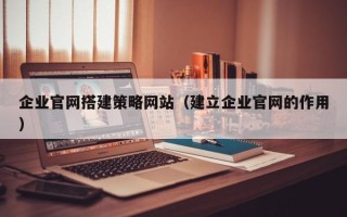 巨野企业官网搭建策略网站（建立企业官网的作用）