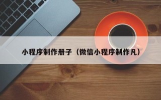 巨野小程序制作册子（微信小程序制作凡）