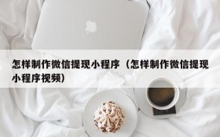 巨野怎样制作微信提现小程序（怎样制作微信提现小程序视频）