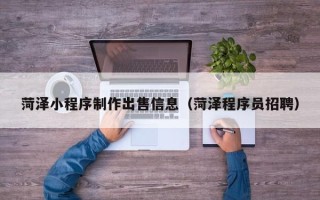 巨野菏泽小程序制作出售信息（菏泽程序员招聘）