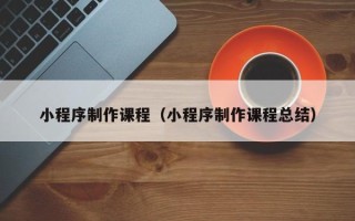巨野小程序制作课程（小程序制作课程总结）