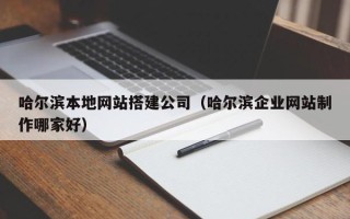 巨野哈尔滨本地网站搭建公司（哈尔滨企业网站制作哪家好）