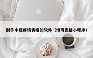 巨野制作小程序填表格的软件（填写表格小程序）