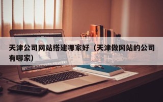 巨野天津公司网站搭建哪家好（天津做网站的公司有哪家）