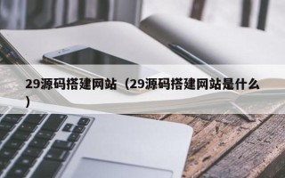 巨野29源码搭建网站（29源码搭建网站是什么）