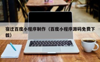 巨野宿迁百度小程序制作（百度小程序源码免费下载）