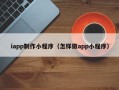 巨野iapp制作小程序（怎样做app小程序）