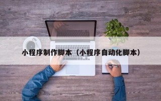 巨野小程序制作脚本（小程序自动化脚本）