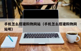 巨野手机怎么搭建购物网站（手机怎么搭建购物网站呢）