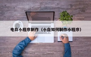 巨野电白小程序制作（小白如何制作小程序）