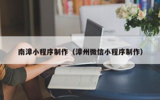 巨野南漳小程序制作（漳州微信小程序制作）