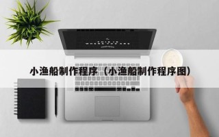 巨野小渔船制作程序（小渔船制作程序图）