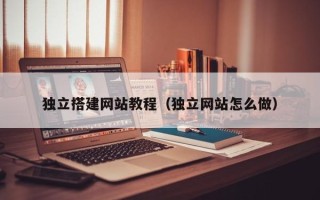 巨野独立搭建网站教程（独立网站怎么做）