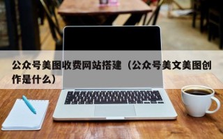 巨野公众号美图收费网站搭建（公众号美文美图创作是什么）