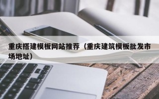 巨野重庆搭建模板网站推荐（重庆建筑模板批发市场地址）