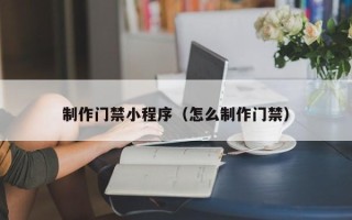 巨野制作门禁小程序（怎么制作门禁）