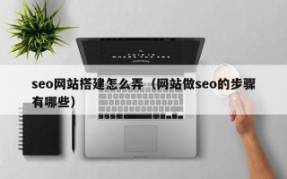 巨野seo网站搭建怎么弄（网站做seo的步骤有哪些）